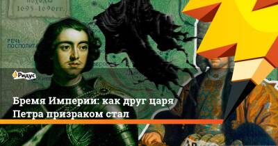 Петр ВЕЛИКИЙ (Великий) - Бремя Империи: как друг царя Петра призраком стал - ridus.ru - Россия - Русь - Российская Империя