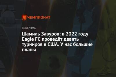 Шамиль Завуров - Шамиль Завуров: в 2022 году Eagle FC проведёт девять турниров в США. У нас большие планы - championat.com - США
