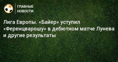 Лига Европы. «Байер» уступил «Ференцварошу» в дебютном матче Лунева и другие результаты - bombardir.ru - Австрия - Бельгия - Италия - Турция - Германия - Венгрия - Испания - Болгария - Шотландия - Сербия - Дания - Португалия