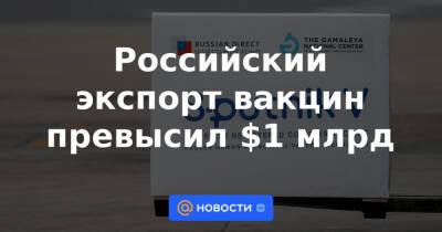 Российский экспорт вакцин превысил $1 млрд - news.mail.ru - Россия