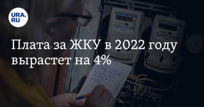Плата за ЖКУ в 2022 году вырастет на 4% - ura.news - Россия