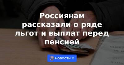 Россиянам рассказали о ряде льгот и выплат перед пенсией - news.mail.ru