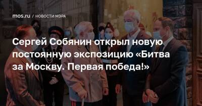Сергей Собянин - Сергей Собянин открыл новую постоянную экспозицию «Битва за Москву. Первая победа!» - mos.ru - Москва