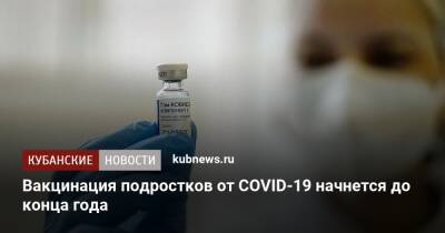 Михаил Мурашко - Вакцинация подростков от COVID-19 начнется до конца года - kubnews.ru - Россия - Пермь