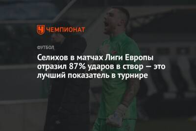 Александр Максименко - Селихов в матчах Лиги Европы отразил 87% ударов в створ — это лучший показатель в турнире - championat.com - Москва