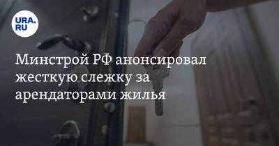 Владимир Путин - Минстрой РФ анонсировал жесткую слежку за арендаторами жилья - ura.news - Россия