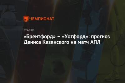 Денис Казанский - Клаудио Раньери - «Брентфорд» – «Уотфорд»: прогноз Дениса Казанского на матч АПЛ - championat.com