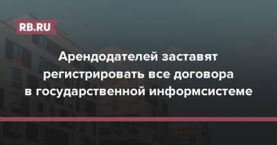 Арендодателей заставят регистрировать все договора в государственной информсистеме - rb.ru - Россия