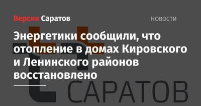 Энергетики сообщили, что отопление в домах Кировского и Ленинского районов восстановлено - nversia.ru - Саратов