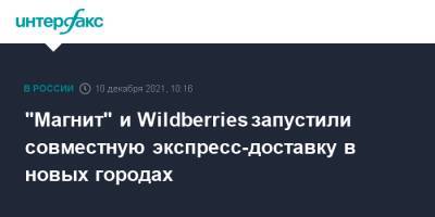 "Магнит" и Wildberries запустили совместную экспресс-доставку в новых городах - interfax.ru - Москва - Санкт-Петербург - Краснодар - Новосибирск - Самара - Wildberries