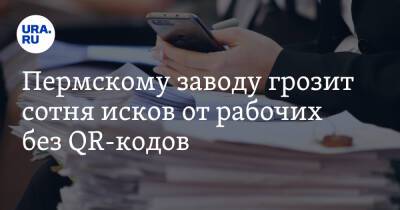 Пермскому заводу грозит сотня исков от рабочих без QR-кодов - ura.news - Пермь