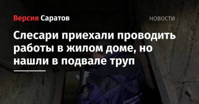 Слесари приехали проводить работы в жилом доме, но нашли в подвале труп - nversia.ru - Саратовская обл.