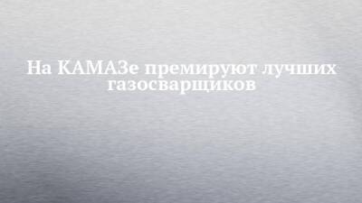 На КАМАЗе премируют лучших газосварщиков - chelny-izvest.ru - Камаз