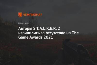 Авторы S.T.A.L.K.E.R. 2 извинились за отсутствие на The Game Awards 2021 - championat.com