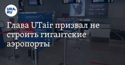 Глава UTair призвал не строить гигантские аэропорты. «Это подготовка к прошедшей войне» - ura.news - Россия