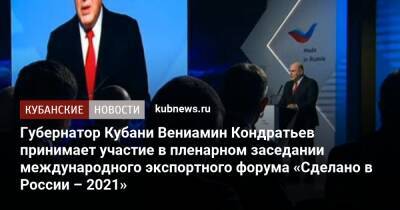 Вениамин Кондратьев - Михаил Мишустин - Кубани Вениамин Кондратьев - Губернатор Кубани Вениамин Кондратьев принимает участие в пленарном заседании международного экспортного форума «Сделано в России – 2021» - kubnews.ru - Россия - Краснодарский край