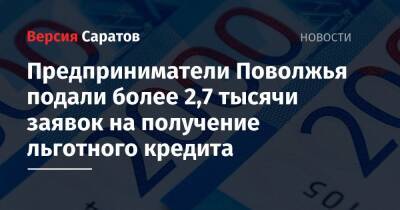 Предприниматели Поволжья подали более 2,7 тысячи заявок на получение льготного кредита - nversia.ru - Саратовская обл. - Астраханская обл. - Ульяновская - Волгоградская обл. - Оренбургская обл. - Самарская обл. - Пензенская обл.