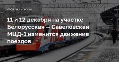 11 и 12 декабря на участке Белорусская — Савеловская МЦД-1 изменится движение поездов - mos.ru - Москва