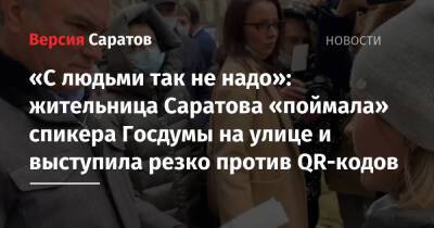 Вячеслав Володин - «С людьми так не надо»: жительница Саратова «поймала» спикера Госдумы на улице и выступила резко против QR-кодов - nversia.ru - Саратов
