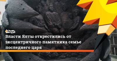 Николай II - Власти Ялты открестились от эксцентричного памятника семье последнего царя - ridus.ru - Российская Империя