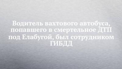 Водитель вахтового автобуса, попавшего в смертельное ДТП под Елабугой, был сотрудником ГИБДД - chelny-izvest.ru - Набережные Челны
