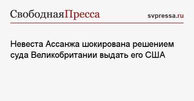 Джулиан Ассанж - Невеста Ассанжа шокирована решением суда Великобритании выдать его США - svpressa.ru - США - Англия - Лондон