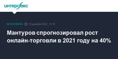 Денис Мантуров - Мантуров спрогнозировал рост онлайн-торговли в 2021 году на 40% - interfax.ru - Москва - Россия