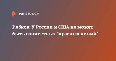 Сергей Рябков - Рябков: У России и США не может быть совместных "красных линий" - ren.tv - Россия - США