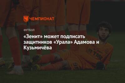 Александр Медведев - Арсен Адамов - «Зенит» может подписать защитников «Урала» Адамова и Кузьмичёва - championat.com - Санкт-Петербург