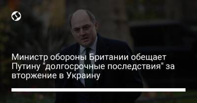 Владимир Путин - Бен Уоллес - Министр обороны Британии обещает Путину "долгосрочные последствия" за вторжение в Украину - liga.net - Россия - Украина - Англия