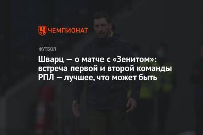 Сандро Шварц - Шварц — о матче с «Зенитом»: встреча первой и второй команды РПЛ — лучшее, что может быть - championat.com - Москва