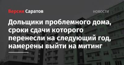 Вячеслав Володин - Валерий Радаев - Дольщики проблемного дома, сроки сдачи которого перенесли на следующий год, намерены выйти на митинг - nversia.ru - Россия - Саратов