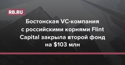 Бостонская VC-компания с российскими корнями Flint Capital закрыла второй фонд на $103 млн - rb.ru - Россия - США - Израиль