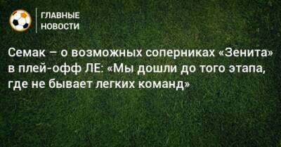 Сергей Семак - Семак – о возможных соперниках «Зенита» в плей-офф ЛЕ: «Мы дошли до того этапа, где не бывает легких команд» - bombardir.ru