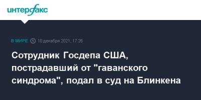 Энтони Блинкен - Сотрудник Госдепа США, пострадавший от "гаванского синдрома", подал в суд на Блинкена - interfax.ru - Москва - Россия - США