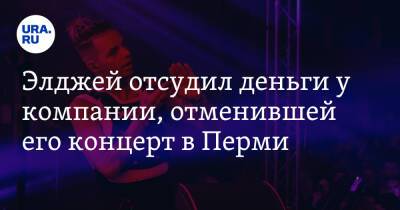 Элджей отсудил деньги у компании, отменившей его концерт в Перми - ura.news - Башкирия - Екатеринбург - Уфа - Пермь