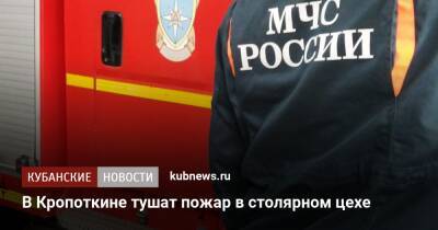 В Кропоткине тушат пожар в столярном цехе - kubnews.ru - Краснодарский край