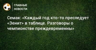 Сергей Семак - Семак: «Каждый год кто-то преследует «Зенит» в таблице. Разговоры о чемпионстве преждевременны» - bombardir.ru