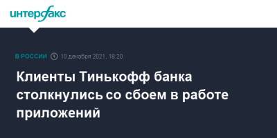 Тинькофф Банк - Клиенты Тинькофф банка столкнулись со сбоем в работе приложений - interfax.ru - Москва