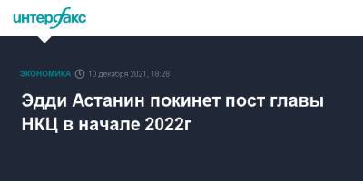 Эдди Астанин покинет пост главы НКЦ в начале 2022г - interfax.ru - Москва - Россия