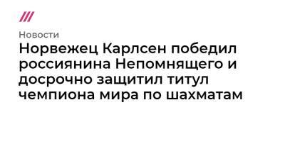 Норвежец Карлсен победил россиянина Непомнящего и досрочно защитил титул чемпиона мира по шахматам - tvrain.ru