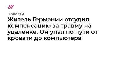 Житель Германии отсудил компенсацию за травму на удаленке. Он упал по пути от кровати до компьютера - tvrain.ru - Германия