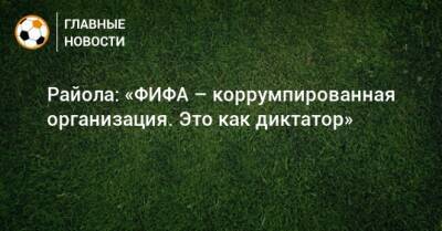 Райола: «ФИФА – коррумпированная организация. Это как диктатор» - bombardir.ru