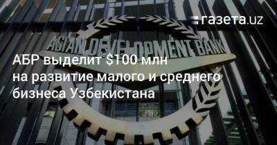 АБР выделит $100 млн на развитие малого и среднего бизнеса Узбекистана - gazeta.uz - Узбекистан