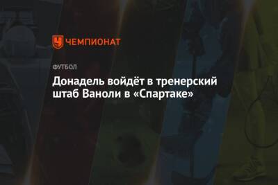 Паоло Ваноль - Донадель войдёт в тренерский штаб Ваноли в «Спартаке» - championat.com - Россия