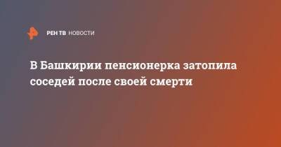 В Башкирии пенсионерка затопила соседей после своей смерти - ren.tv - Башкирия - Уфа