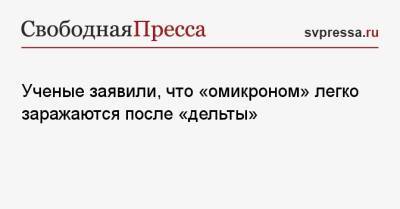 Ученые заявили, что «омикроном» легко заражаются после «дельты» - svpressa.ru - Донецк - Юар