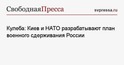 Владимир Путин - Дмитрий Кулеба - Кулеба: Киев и НАТО разрабатывают план военного сдерживания России - svpressa.ru - Россия - США - Украина - Киев - Крым