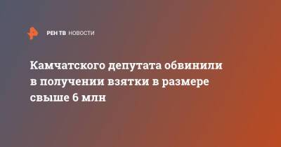 Камчатского депутата обвинили в получении взятки в размере свыше 6 млн - ren.tv - Россия - Камчатский край