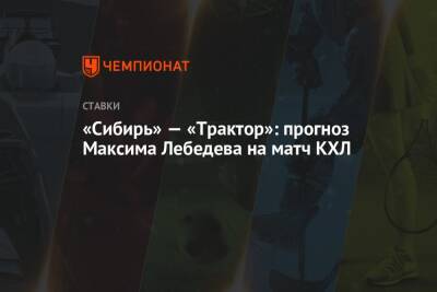 Максим Лебедев - «Сибирь» — «Трактор»: прогноз Максима Лебедева на матч КХЛ - championat.com - Челябинск